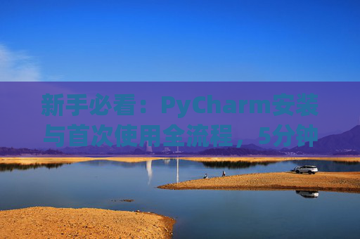 新手必看：PyCharm安装与首次使用全流程，5分钟快速上手